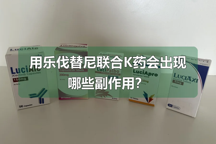 用乐伐替尼联合K药会出现哪些副作用?