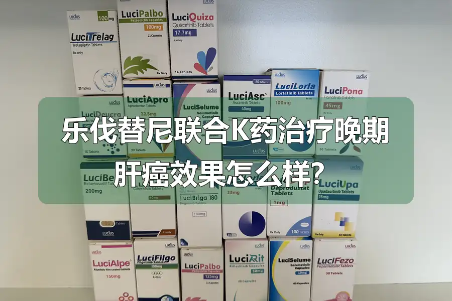 乐伐替尼联合K药治疗晚期肝癌效果怎么样?