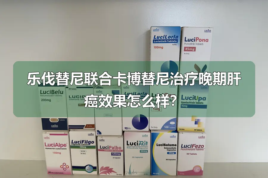 乐伐替尼联合卡博替尼治疗晚期肝癌效果怎么样?