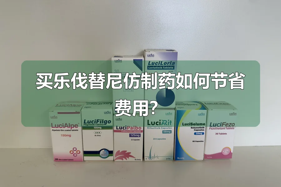 买乐伐替尼仿制药如何节省费用？